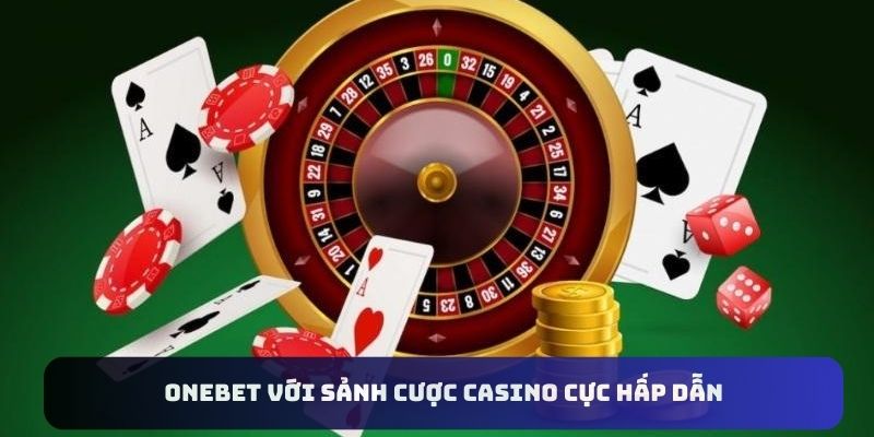 Tận hưởng sảnh cược casino tại ONEBET siêu ấn tượng