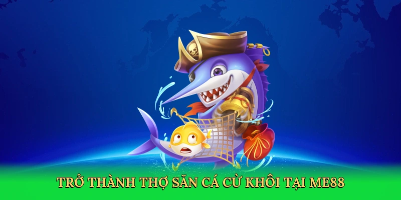 tro-thanh-tho-san-ca-cu-khoi-tai-me88-4
