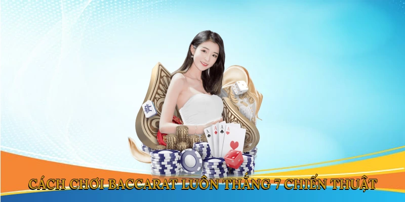 Cách Chơi Baccarat Luôn Thắng – 7 Chiến Thuật Cơ Bản & Nâng Cao