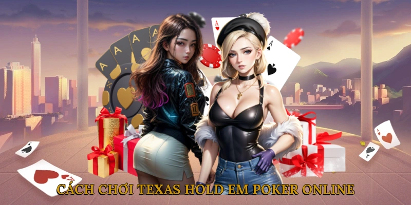 Cách chơi Texas Hold'em Poker Online tại nhà cái uy tín