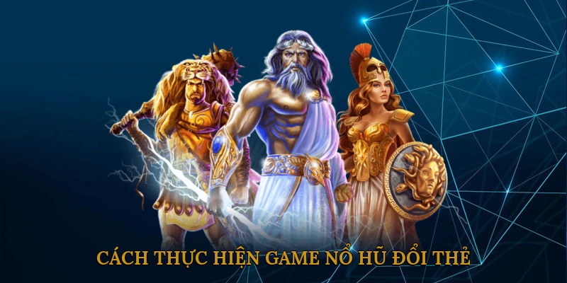Cách thực hiện game nổ hũ đổi thẻ