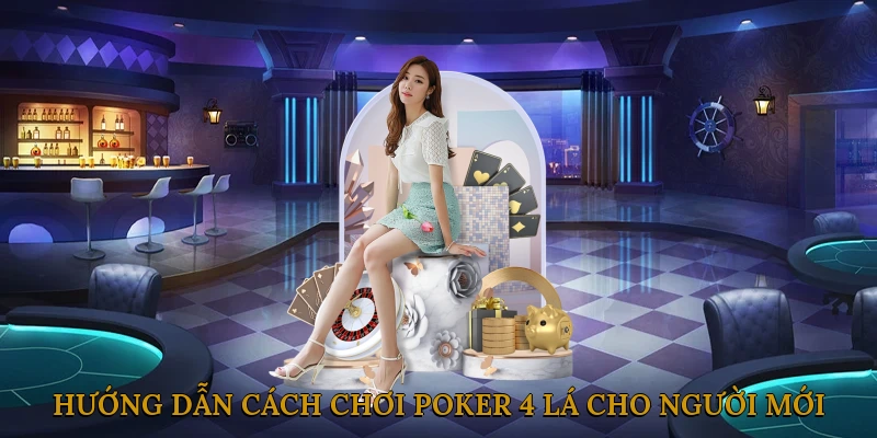 Hướng Dẫn Cách Chơi Poker 4 Lá Cho Người Mới