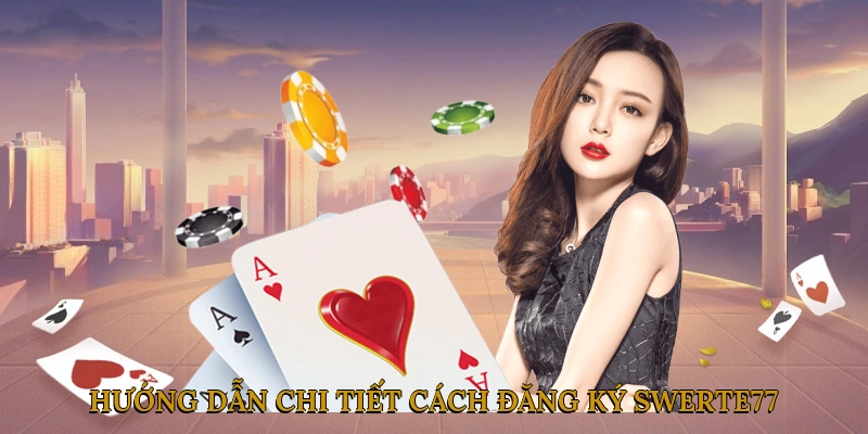 Hướng dẫn chi tiết cách đăng ký tài khoản SWERTE77