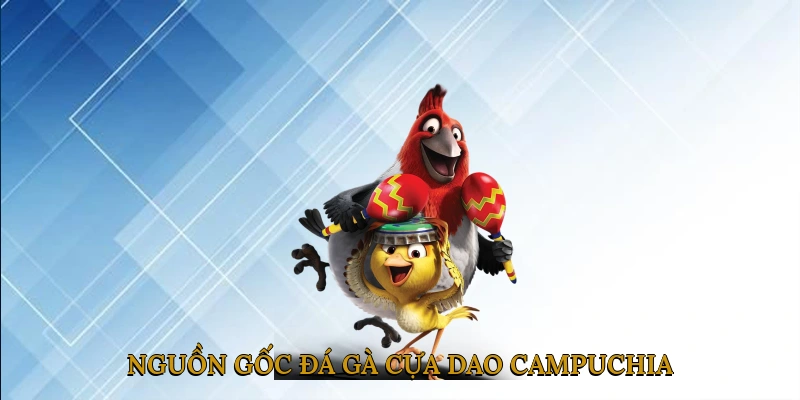 Lịch Sử và Nguồn Gốc Đá Gà Cựa Dao Campuchia