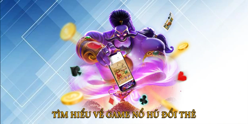 Tìm hiểu về game nổ hũ đổi thẻ