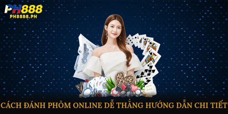 Cách Đánh Phỏm Online Dễ Thắng: Hướng Dẫn Chi Tiết Cho Người Mới Bắt Đầu