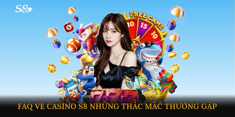 FAQ về Casino S8 - Những Thắc Mắc Thường Gặp