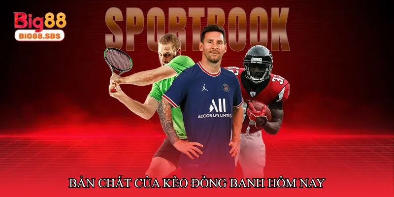 Bản chất của kèo đồng banh trong bối cảnh thi đấu hiện nay