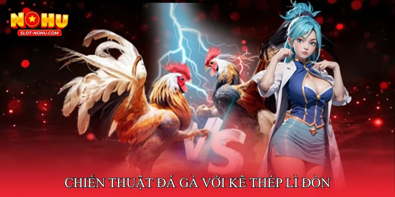 Chiến thuật đá gà với kê thép lì đòn