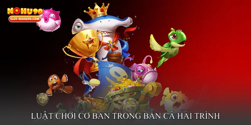 Luật Chơi Cơ Bản Trong Bắn Cá Hải Trình