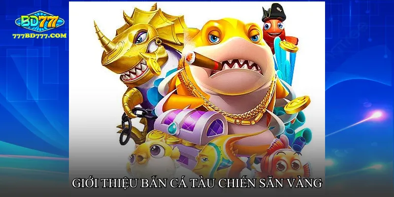 Giới thiệu Bắn cá tàu chiến săn vàng