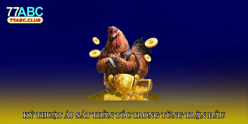 Kỹ thuật áp sát thần tốc trong từng trận đấu