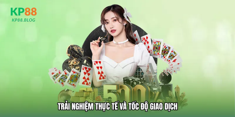 Trải nghiệm thực tế và tốc độ giao dịch