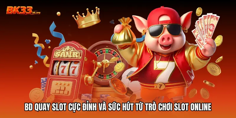 BD quay slot cực đỉnh và sức hút từ trò chơi slot online